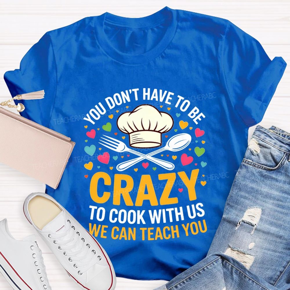 You Don'T Have To Be Crazy To Cook With Us T-shirt