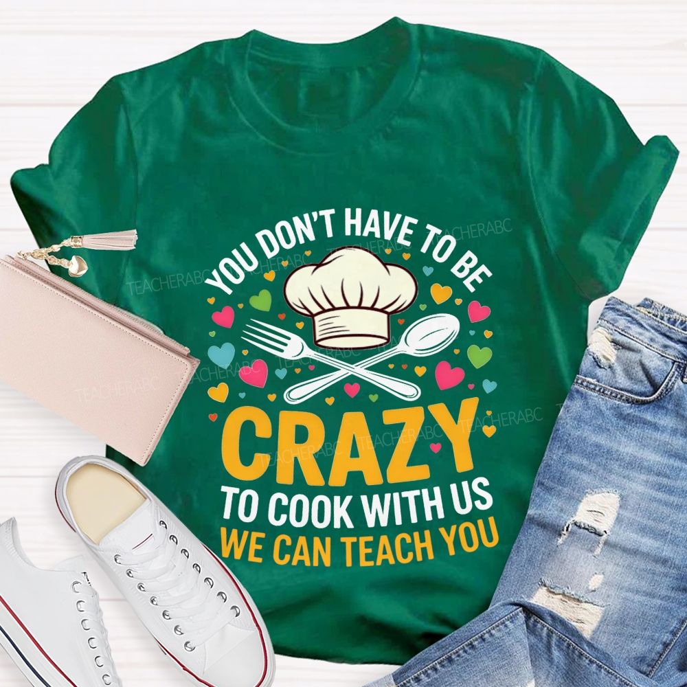 You Don'T Have To Be Crazy To Cook With Us T-shirt