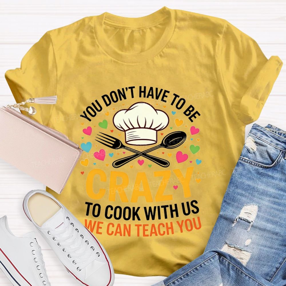 You Don'T Have To Be Crazy To Cook With Us T-shirt