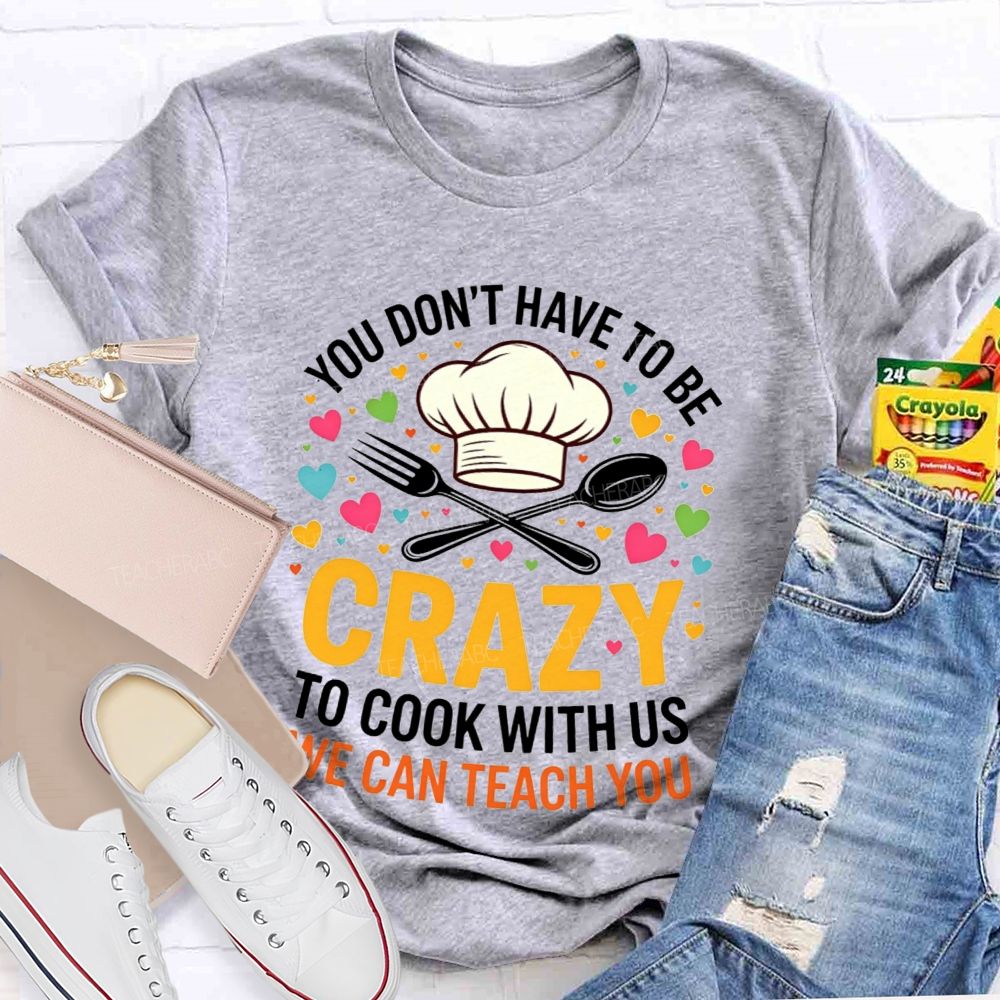 You Don'T Have To Be Crazy To Cook With Us T-shirt