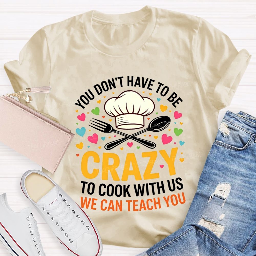 You Don'T Have To Be Crazy To Cook With Us T-shirt