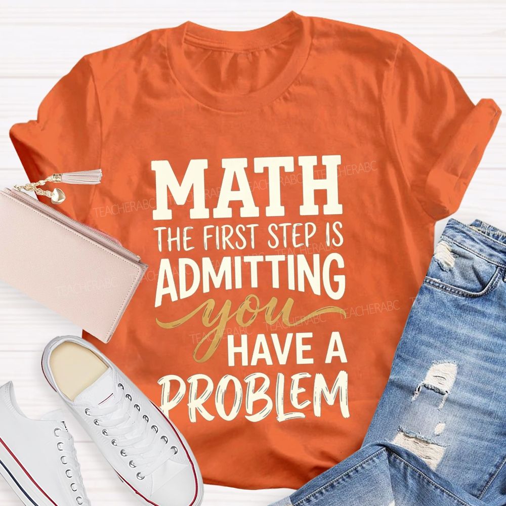 Math The First Step Is Admitting You Have A Problem Teacher T-shirt