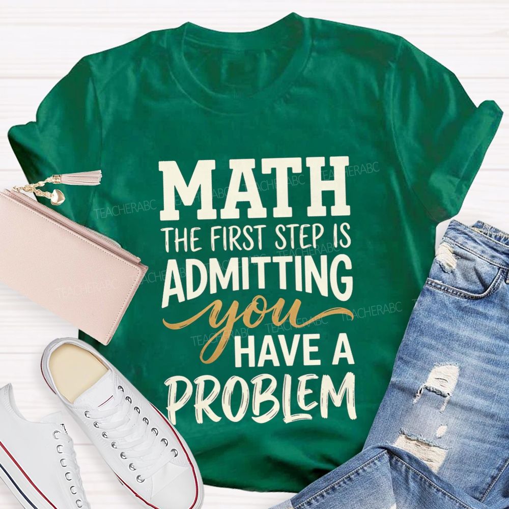 Math The First Step Is Admitting You Have A Problem Teacher T-shirt