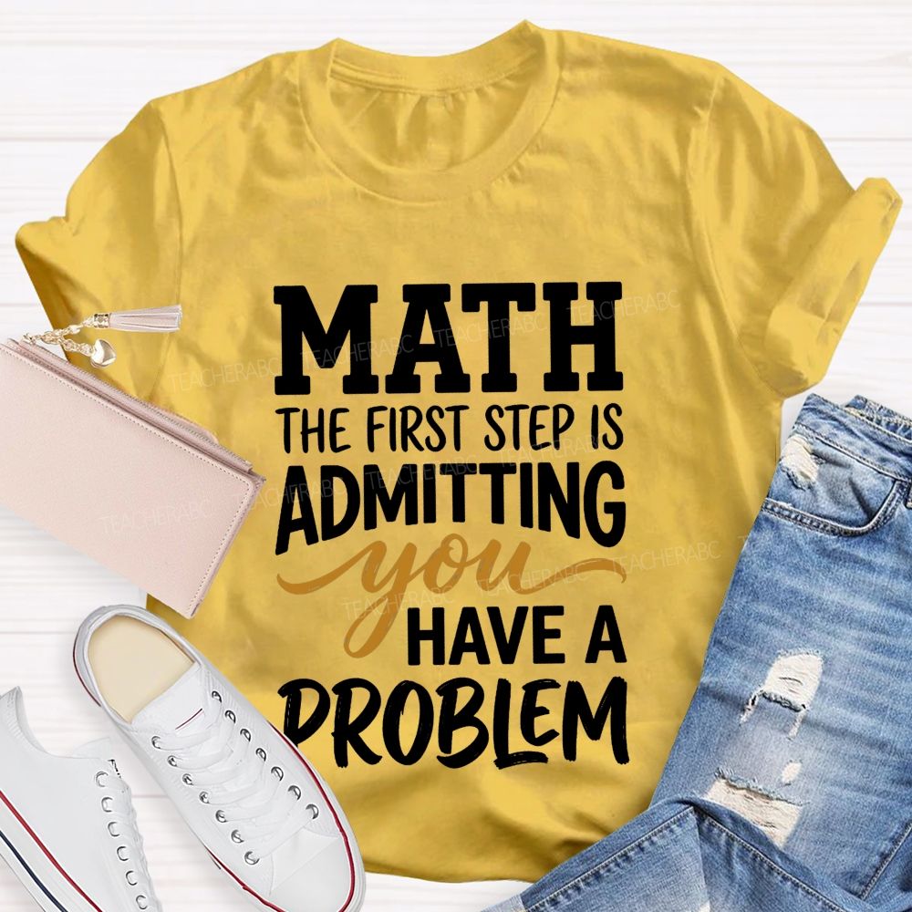 Math The First Step Is Admitting You Have A Problem Teacher T-shirt