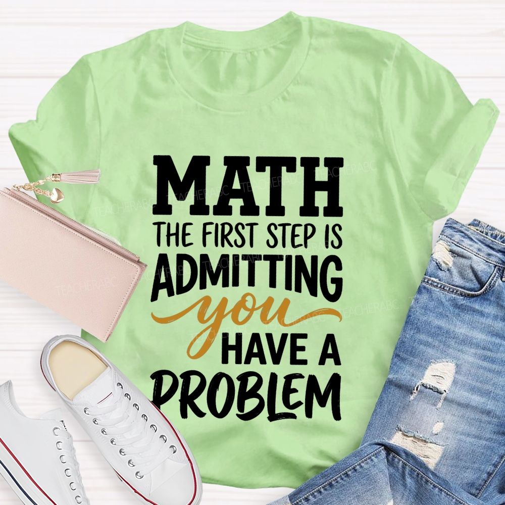 Math The First Step Is Admitting You Have A Problem Teacher T-shirt