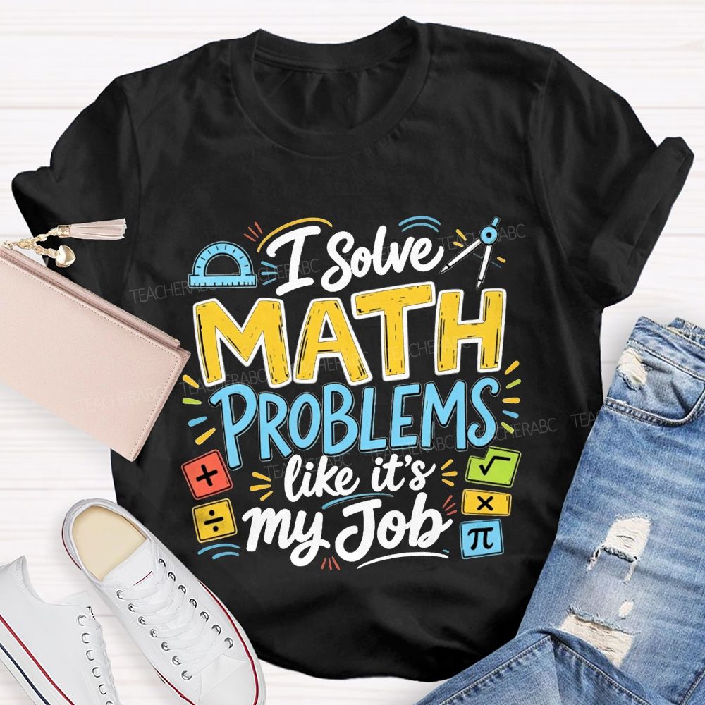 I Solve Math Problems Like It'S My Job Math Teacher T-shirt