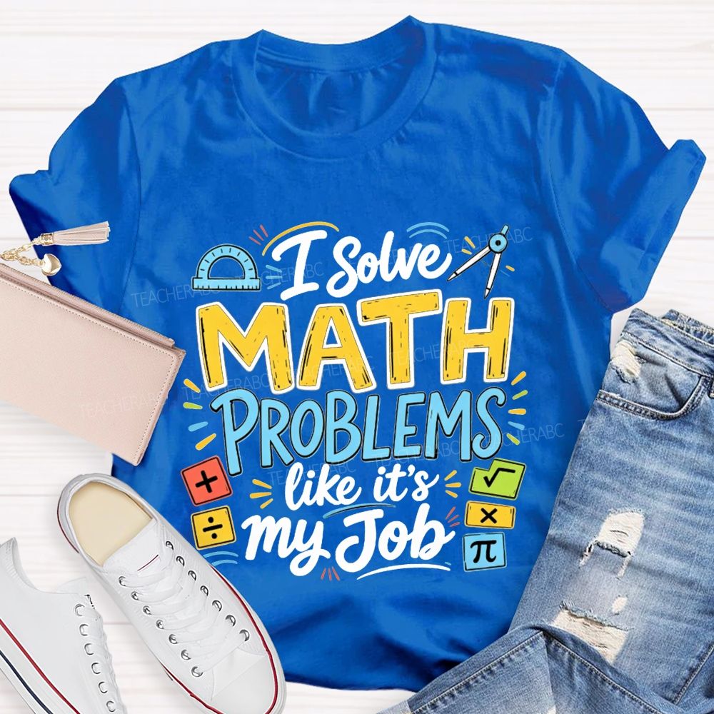 I Solve Math Problems Like It'S My Job Math Teacher T-shirt