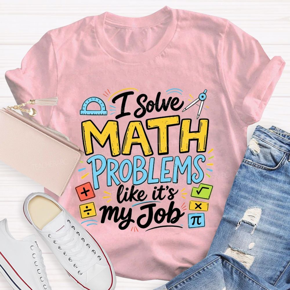 I Solve Math Problems Like It'S My Job Math Teacher T-shirt