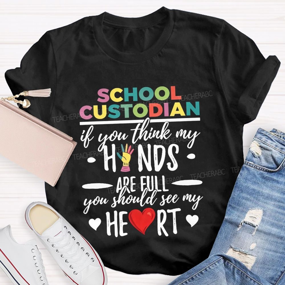 School Custodian If You Think My Hands Are Full You Should See My Heart Teacher T-shirt