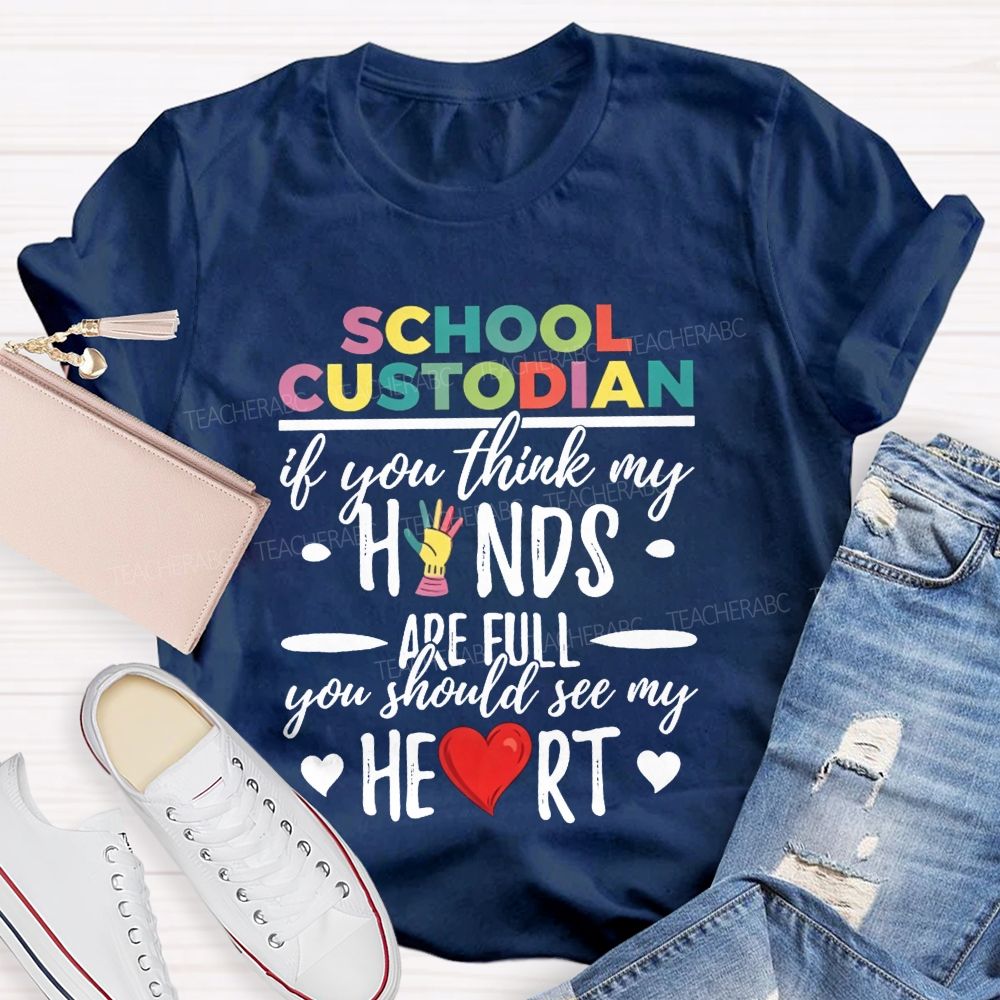 School Custodian If You Think My Hands Are Full You Should See My Heart Teacher T-shirt
