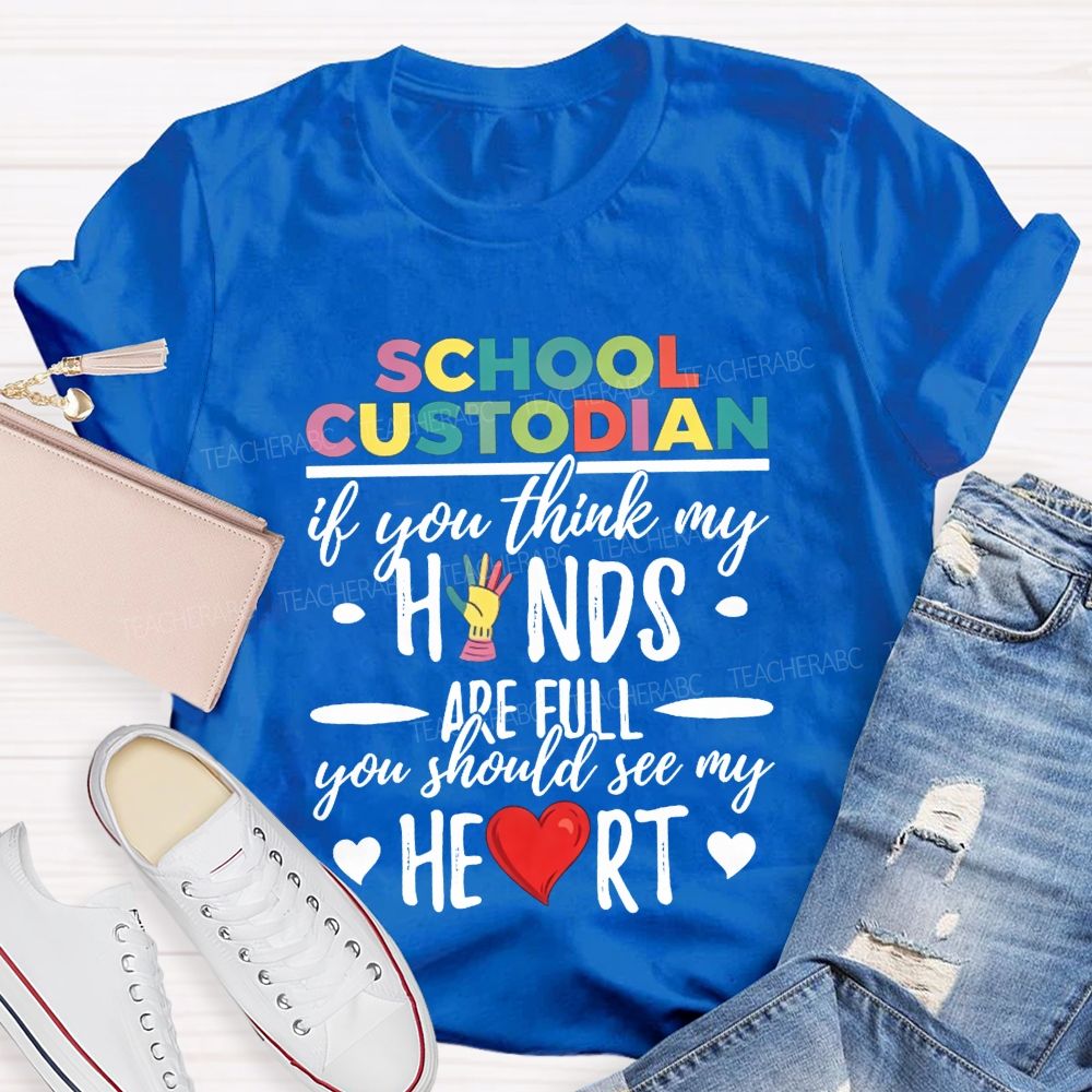 School Custodian If You Think My Hands Are Full You Should See My Heart Teacher T-shirt