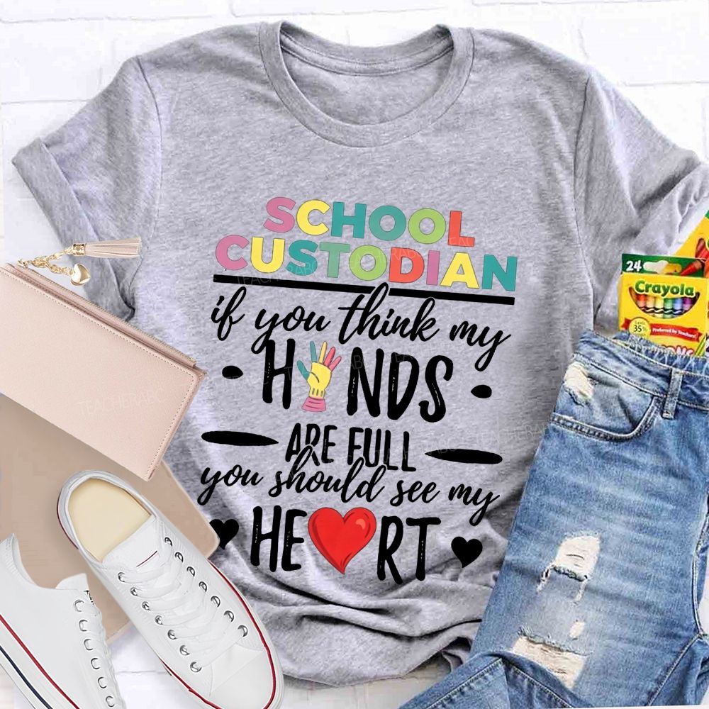 School Custodian If You Think My Hands Are Full You Should See My Heart Teacher T-shirt