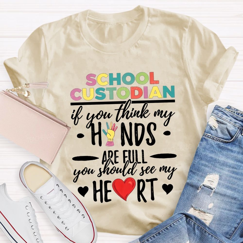 School Custodian If You Think My Hands Are Full You Should See My Heart Teacher T-shirt