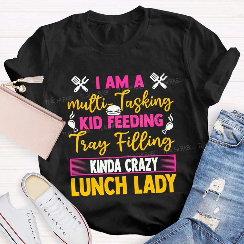 I Am A Multi-Tasking Kid Feeding Tray Filling Kinda Crazy Lunch Lady T-shirt