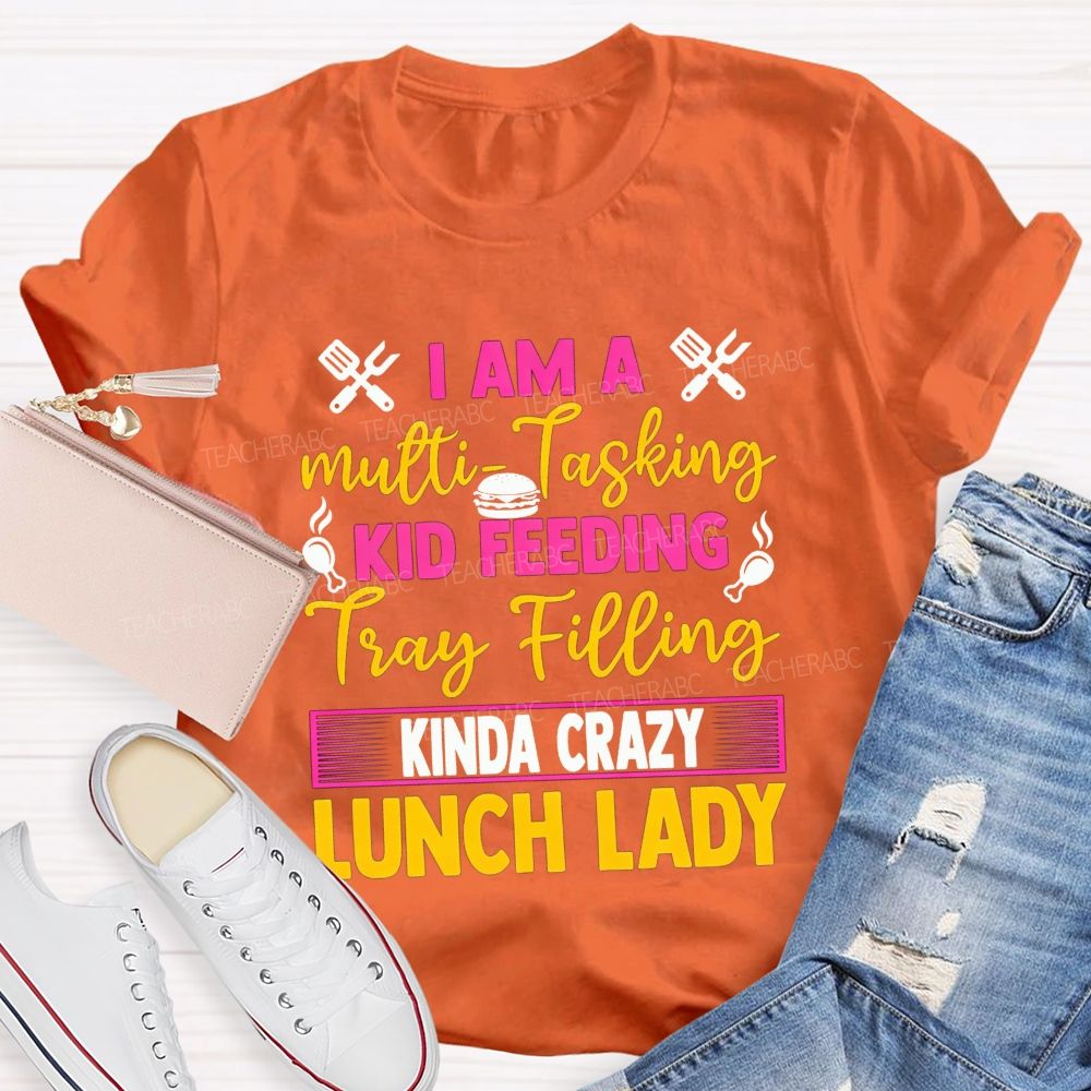 I Am A Multi-Tasking Kid Feeding Tray Filling Kinda Crazy Lunch Lady T-shirt