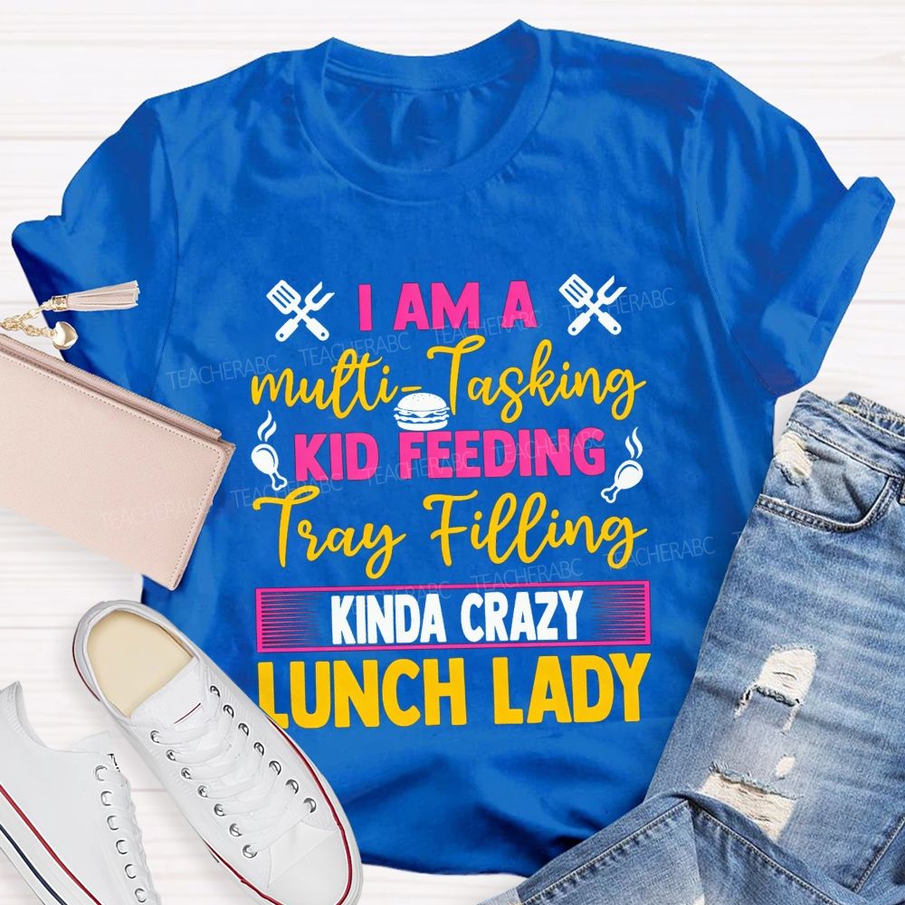 I Am A Multi-Tasking Kid Feeding Tray Filling Kinda Crazy Lunch Lady T-shirt