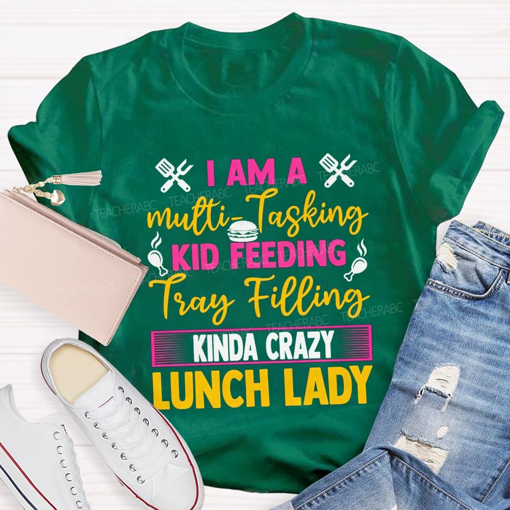 I Am A Multi-Tasking Kid Feeding Tray Filling Kinda Crazy Lunch Lady T-shirt
