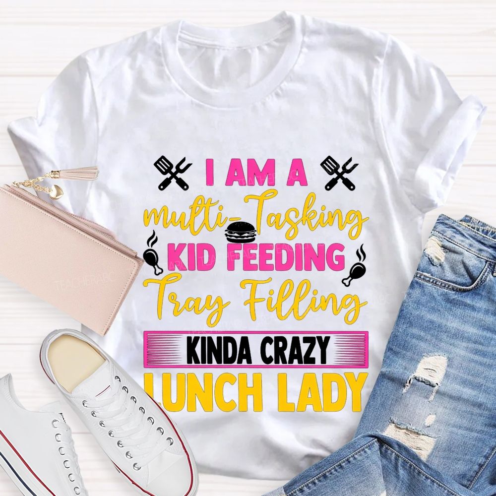 I Am A Multi-Tasking Kid Feeding Tray Filling Kinda Crazy Lunch Lady T-shirt