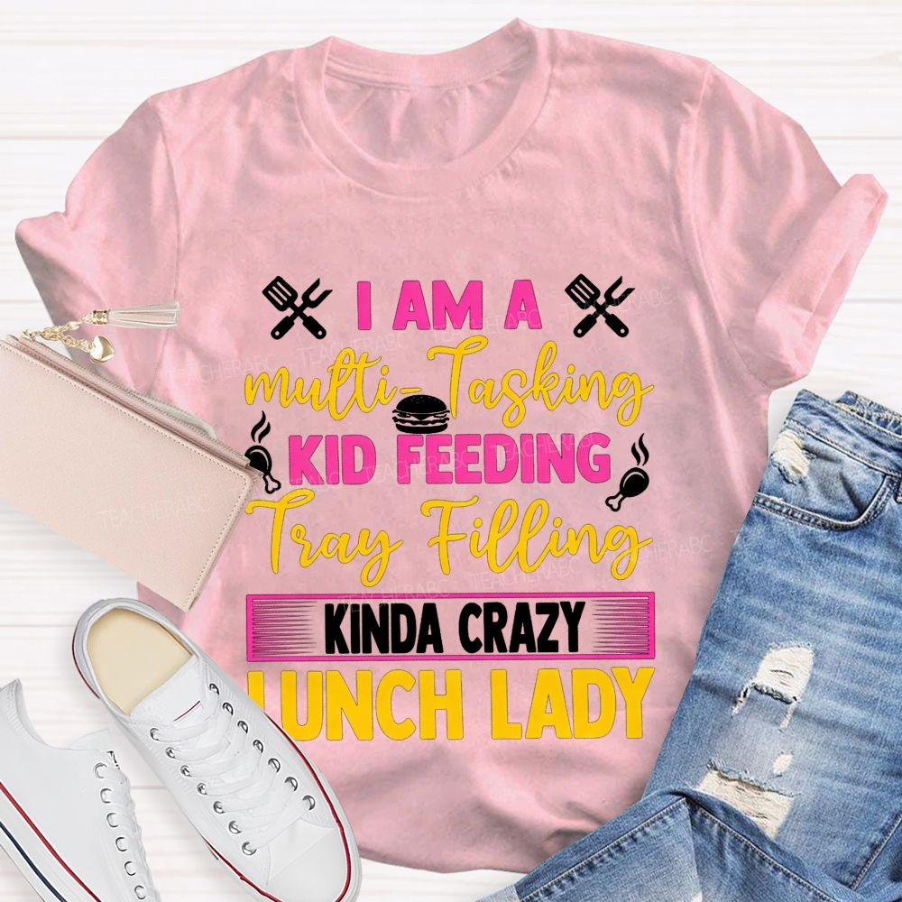 I Am A Multi-Tasking Kid Feeding Tray Filling Kinda Crazy Lunch Lady T-shirt