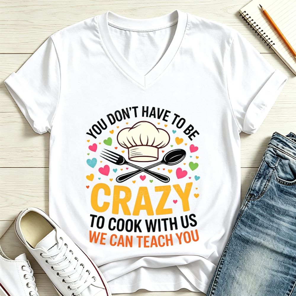 You Don'T Have To Be Crazy To Cook With Us We Can Teach You V Neck T-shirt