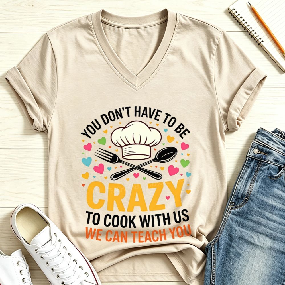 You Don'T Have To Be Crazy To Cook With Us We Can Teach You V Neck T-shirt