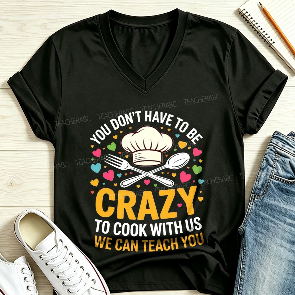 You Don'T Have To Be Crazy To Cook With Us We Can Teach You V Neck T-shirt