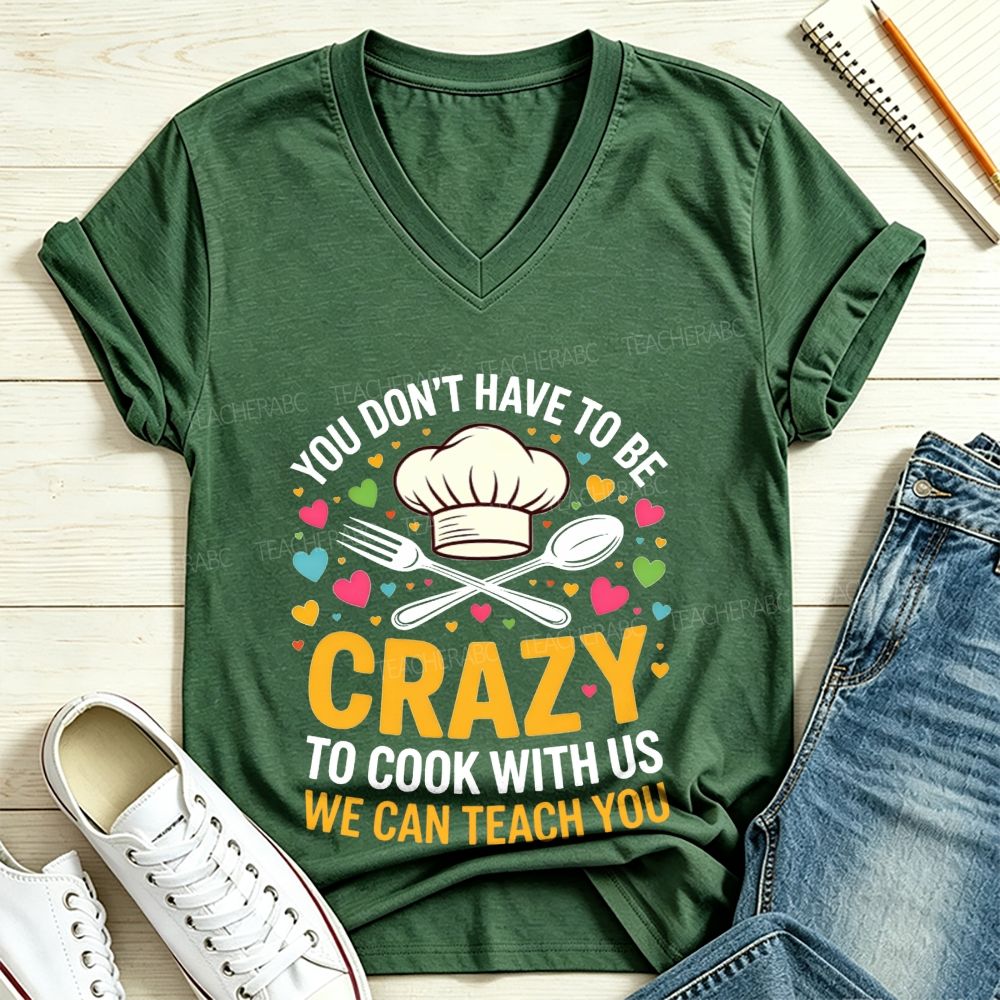 You Don'T Have To Be Crazy To Cook With Us We Can Teach You V Neck T-shirt