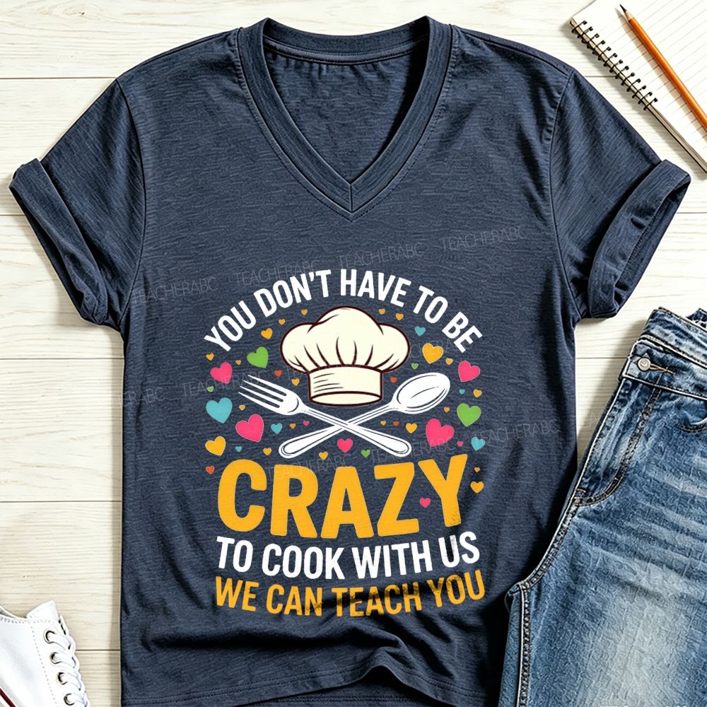 You Don'T Have To Be Crazy To Cook With Us We Can Teach You V Neck T-shirt