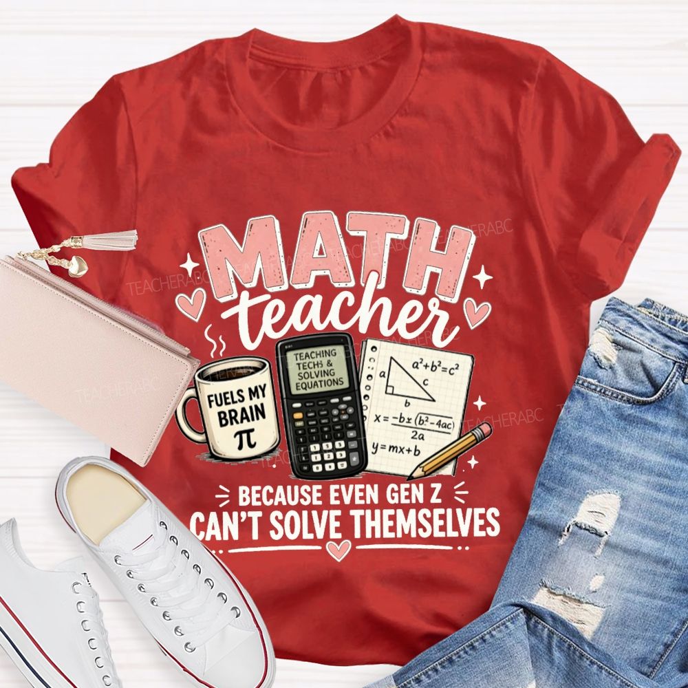 Math Teacher Because Even Gen Z Can't Solve Themselves Teacher T-shirt