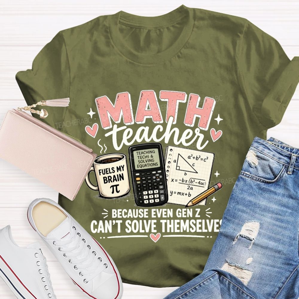 Math Teacher Because Even Gen Z Can't Solve Themselves Teacher T-shirt