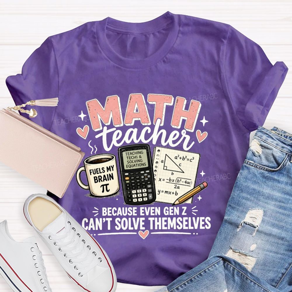 Math Teacher Because Even Gen Z Can't Solve Themselves Teacher T-shirt