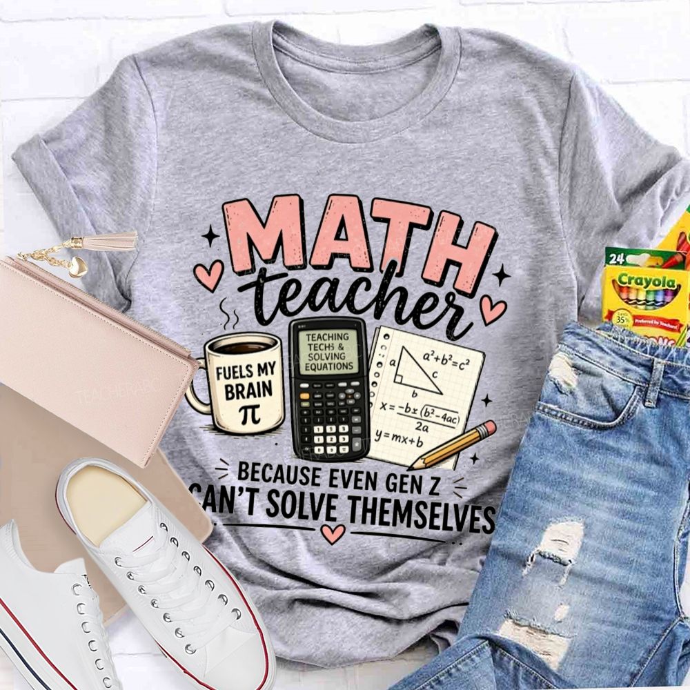 Math Teacher Because Even Gen Z Can't Solve Themselves Teacher T-shirt