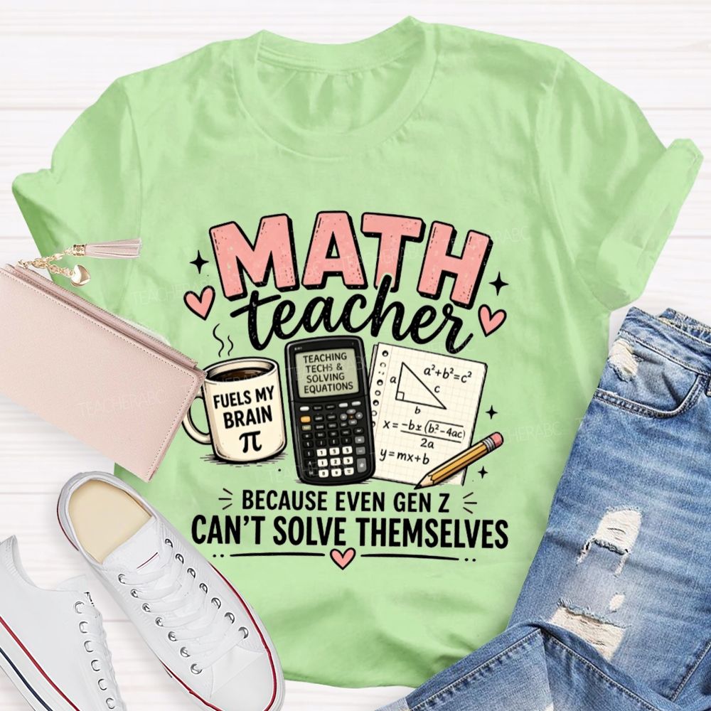 Math Teacher Because Even Gen Z Can't Solve Themselves Teacher T-shirt