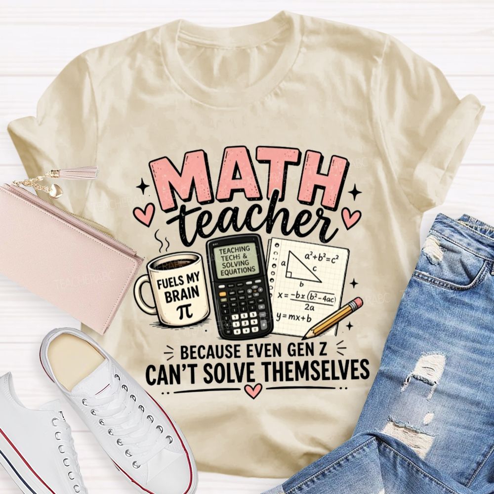 Math Teacher Because Even Gen Z Can't Solve Themselves Teacher T-shirt