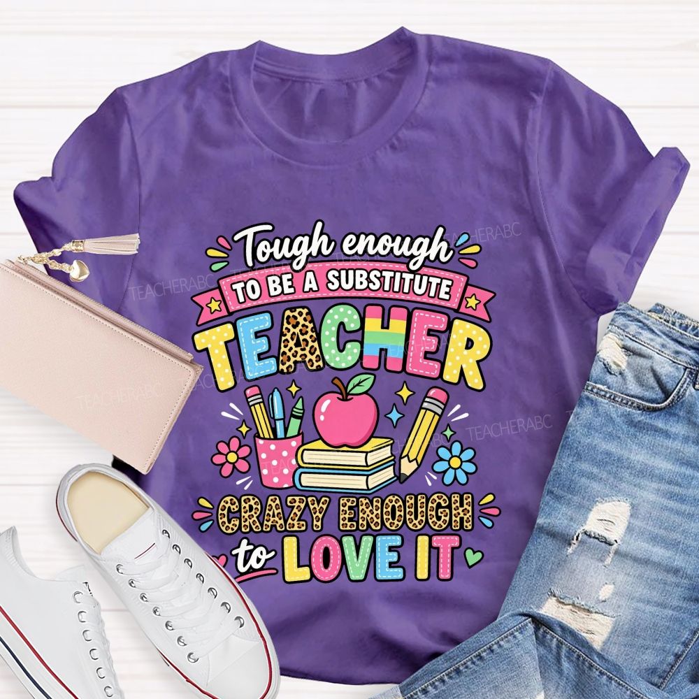 Tough Enough To Be A Substitute Teacher Crazy Enough To Love It T-shirt