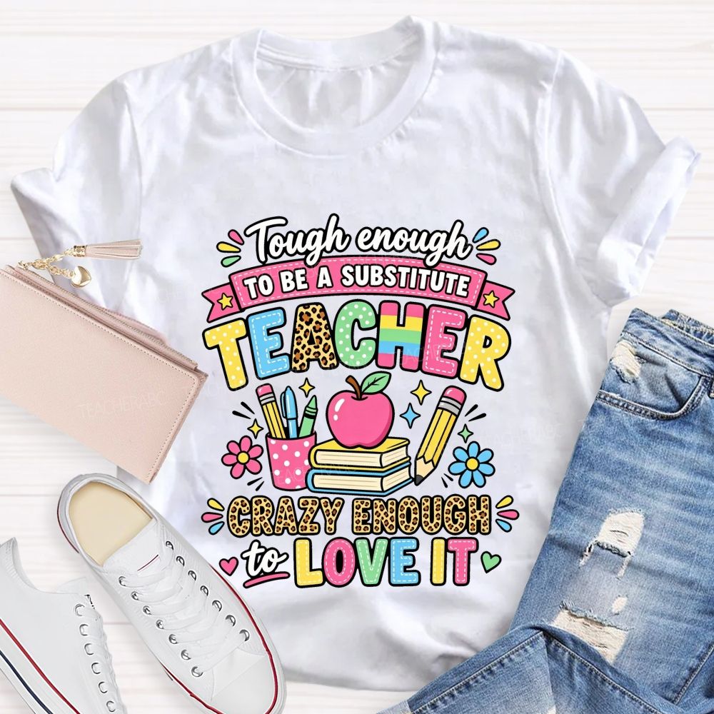 Tough Enough To Be A Substitute Teacher Crazy Enough To Love It T-shirt