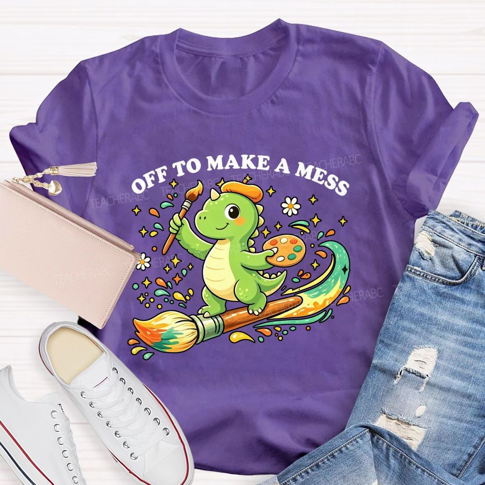 Off To Make A Mess Art Teacher T-shirt