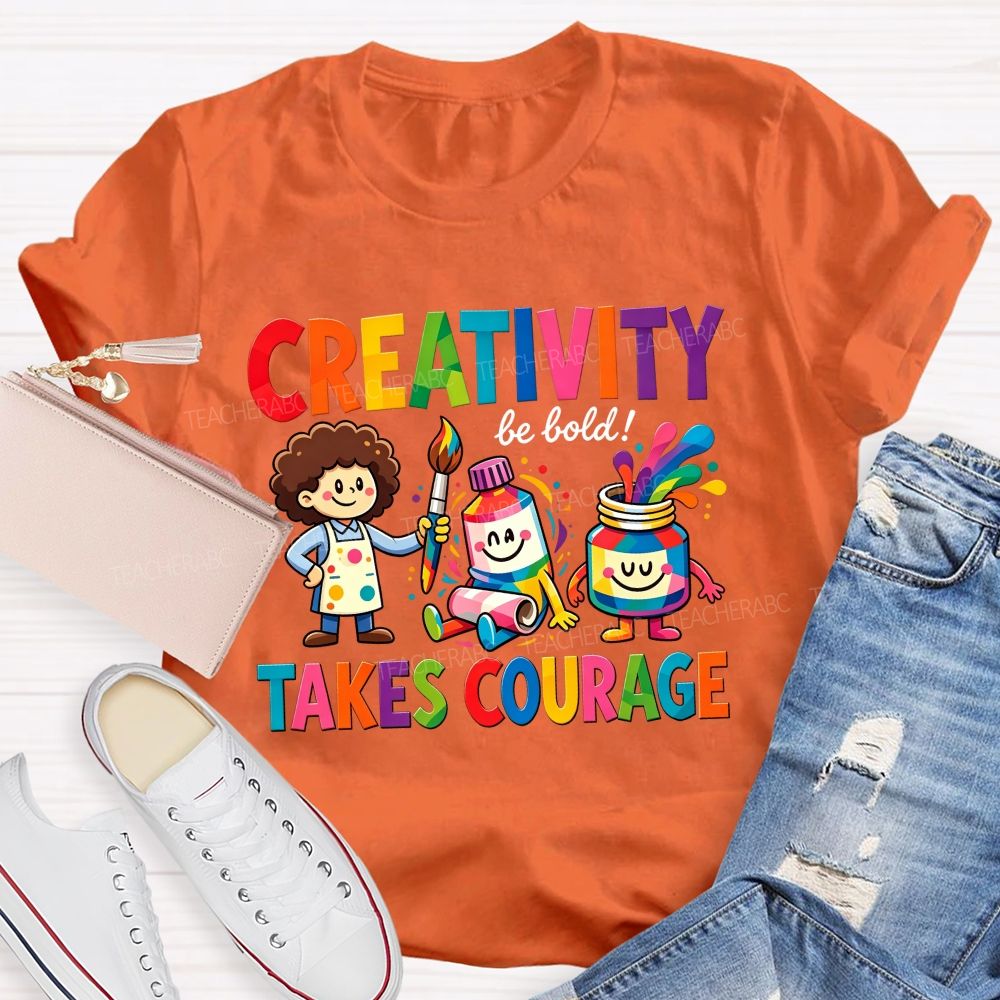 Creativity Be Bold Takes Courage Art Teacher T-shirt