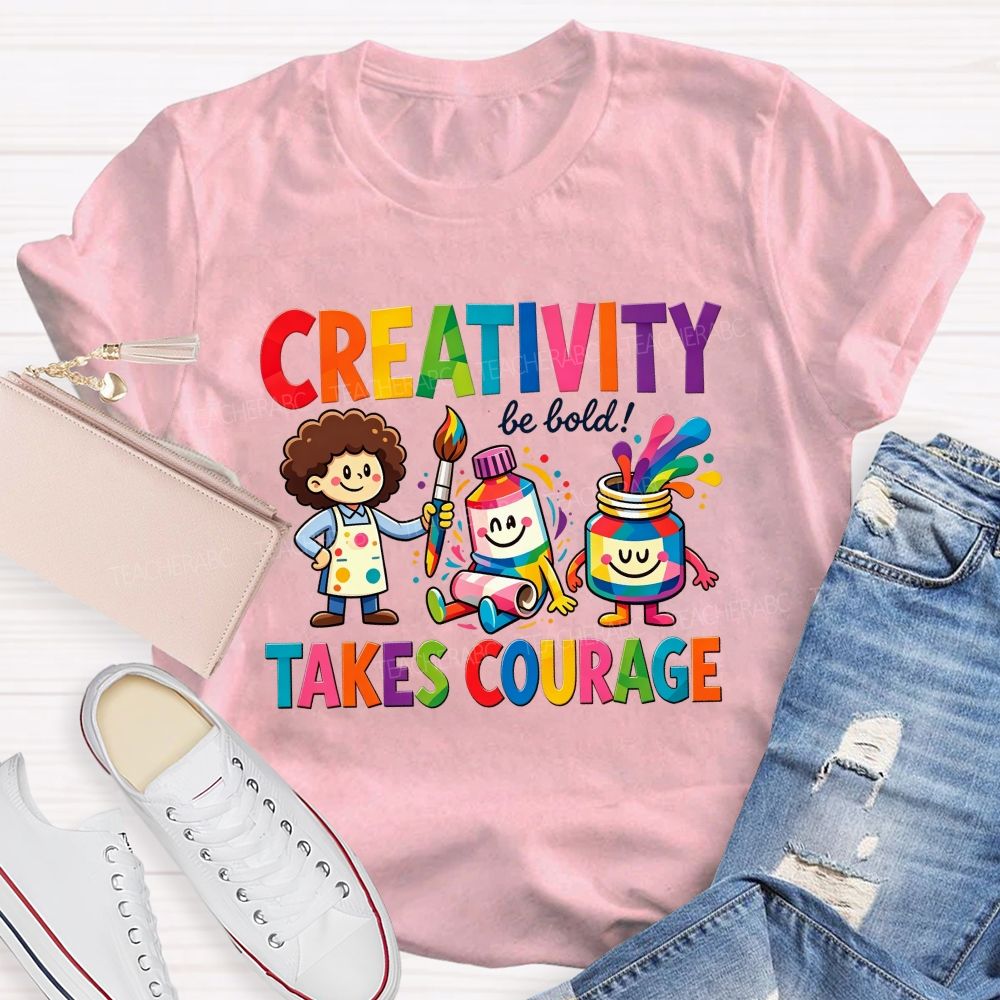 Creativity Be Bold Takes Courage Art Teacher T-shirt