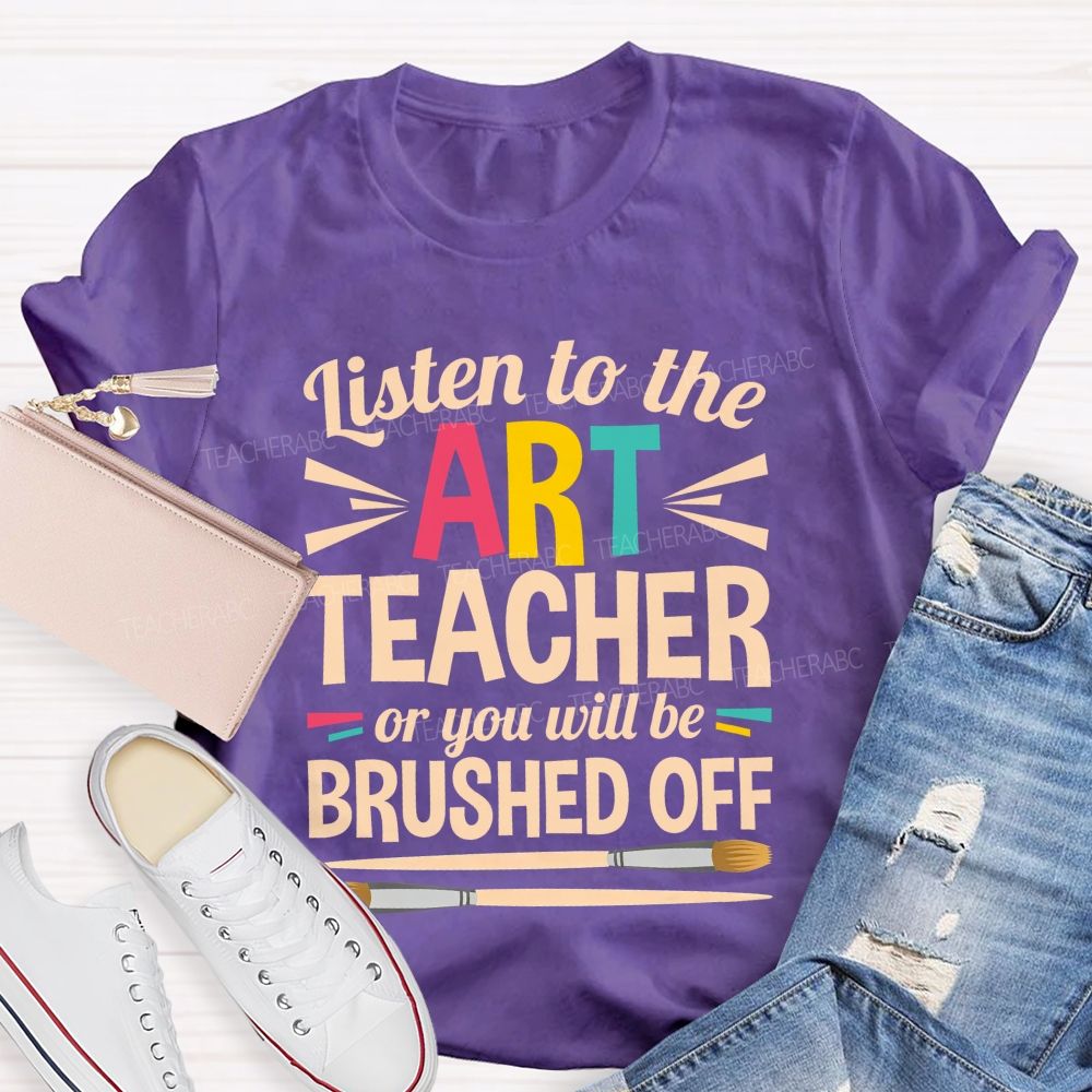 Listen To The Art Teacher Or You Will Be Brushed Off Teacher T-shirt