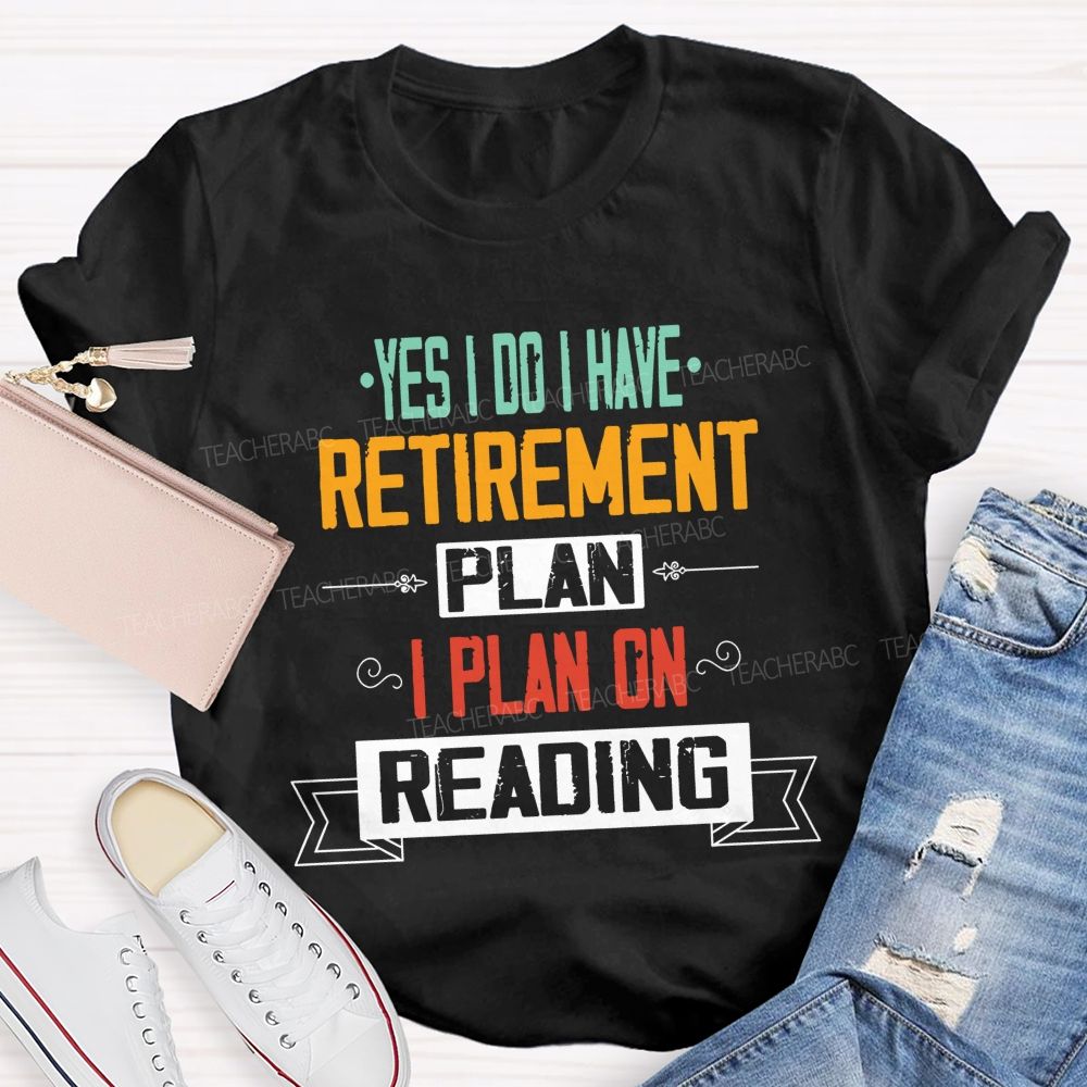 Yes I Do I Have Retirement Plan I Plan On Reading Teacher T-shirt
