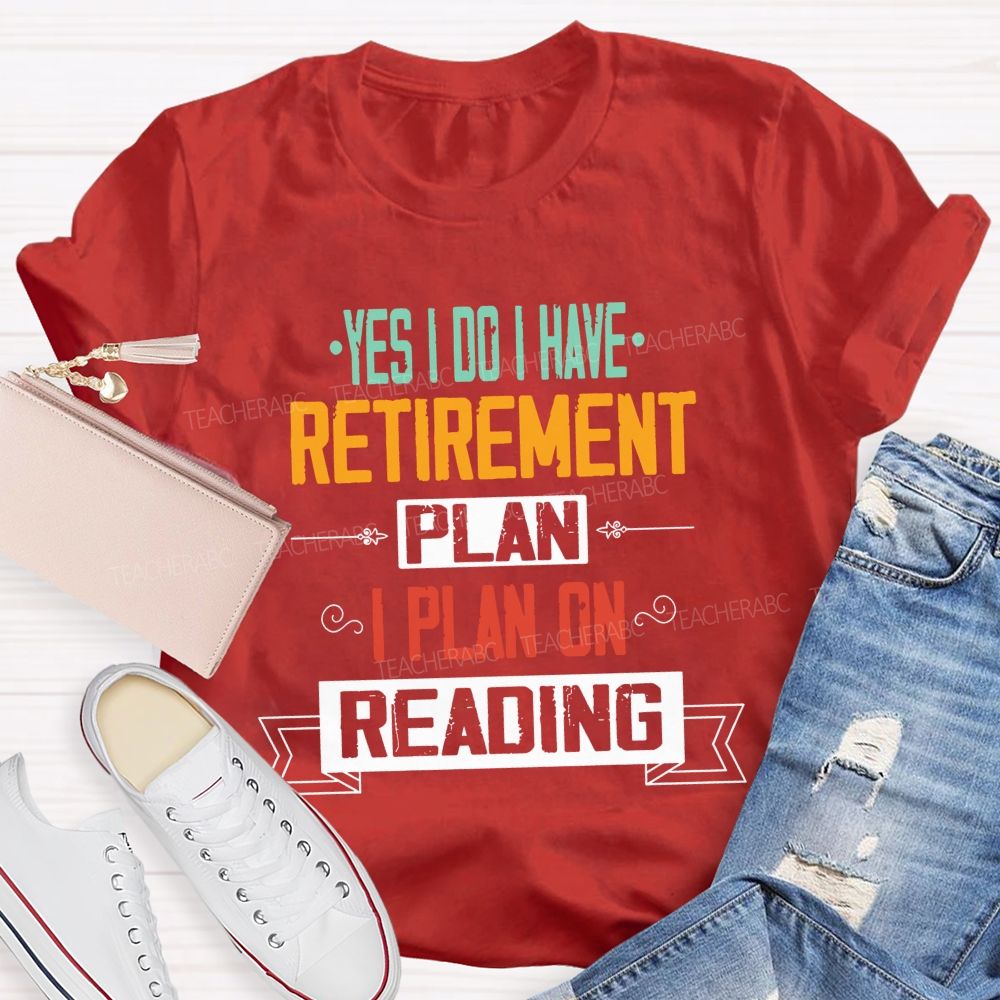 Yes I Do I Have Retirement Plan I Plan On Reading Teacher T-shirt