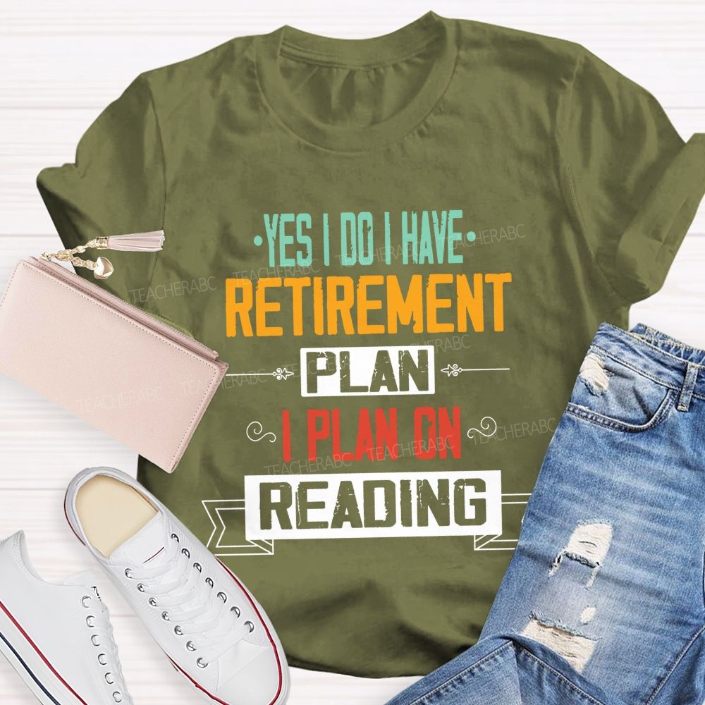 Yes I Do I Have Retirement Plan I Plan On Reading Teacher T-shirt