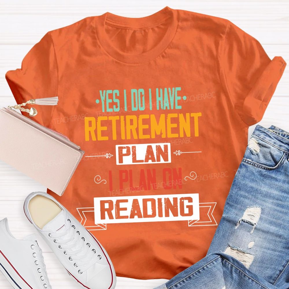 Yes I Do I Have Retirement Plan I Plan On Reading Teacher T-shirt
