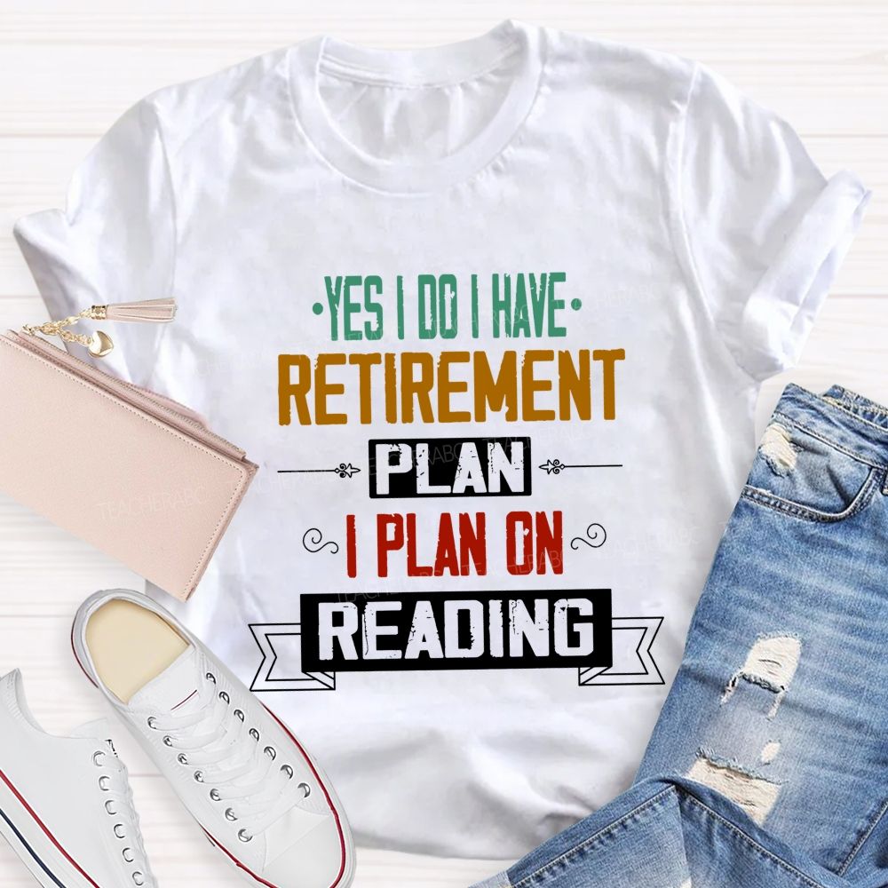 Yes I Do I Have Retirement Plan I Plan On Reading Teacher T-shirt