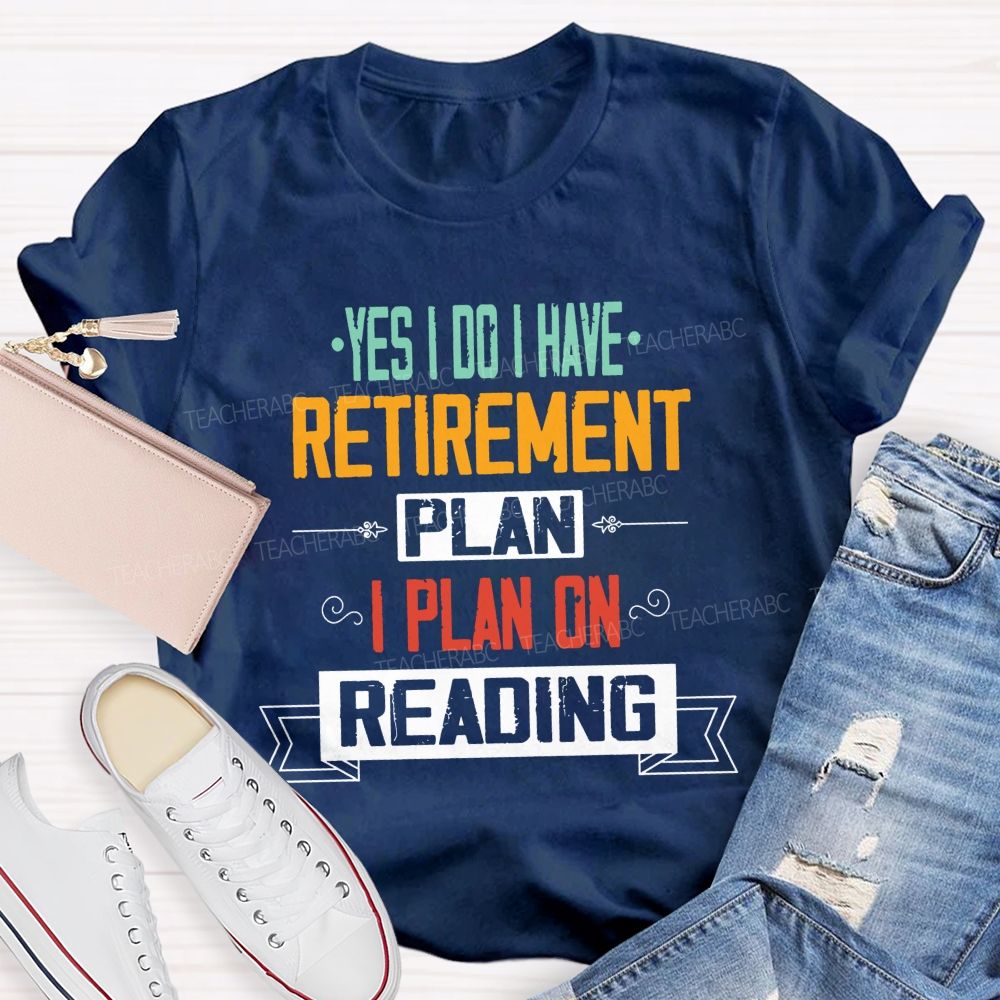 Yes I Do I Have Retirement Plan I Plan On Reading Teacher T-shirt