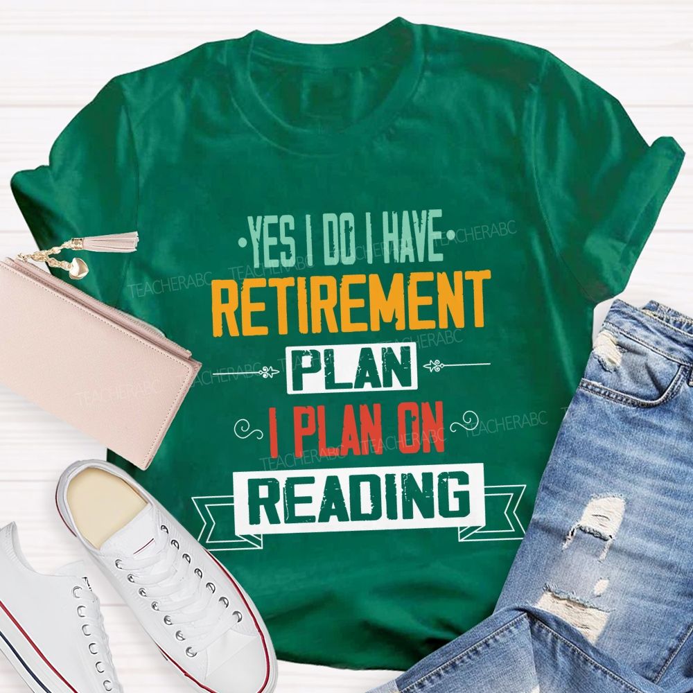 Yes I Do I Have Retirement Plan I Plan On Reading Teacher T-shirt