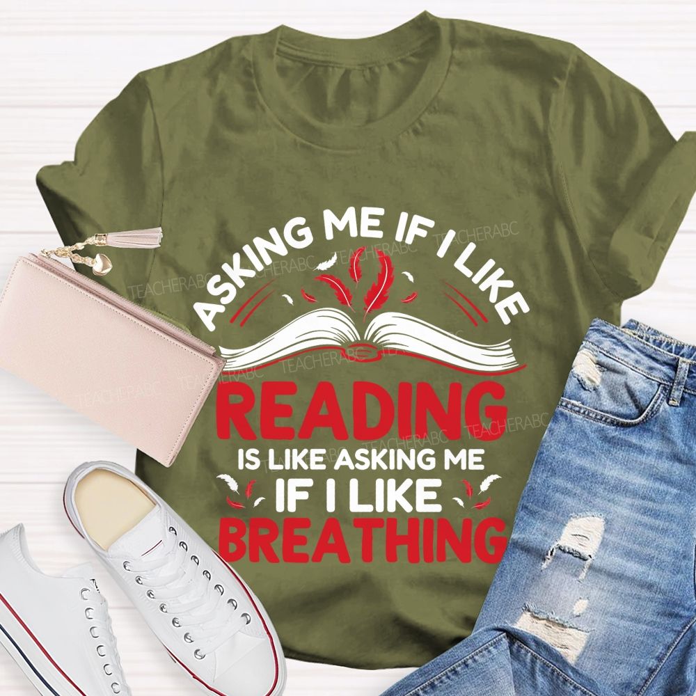 Asking Me If I Like Reading Is Like Asking Me If I Like Breathing Teacher T-shirt