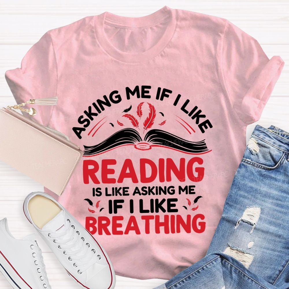 Asking Me If I Like Reading Is Like Asking Me If I Like Breathing Teacher T-shirt