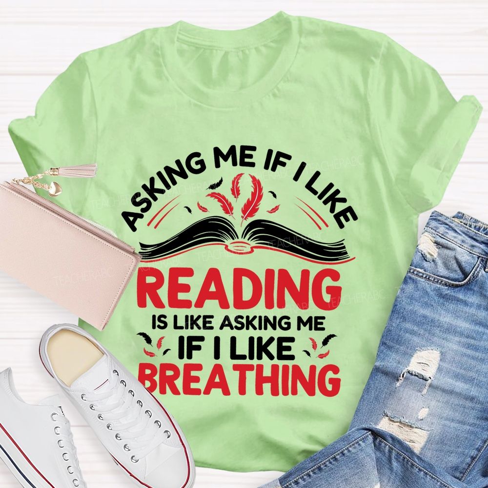 Asking Me If I Like Reading Is Like Asking Me If I Like Breathing Teacher T-shirt